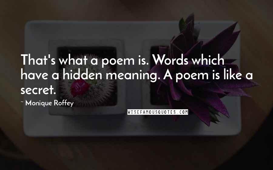 Monique Roffey Quotes: That's what a poem is. Words which have a hidden meaning. A poem is like a secret.
