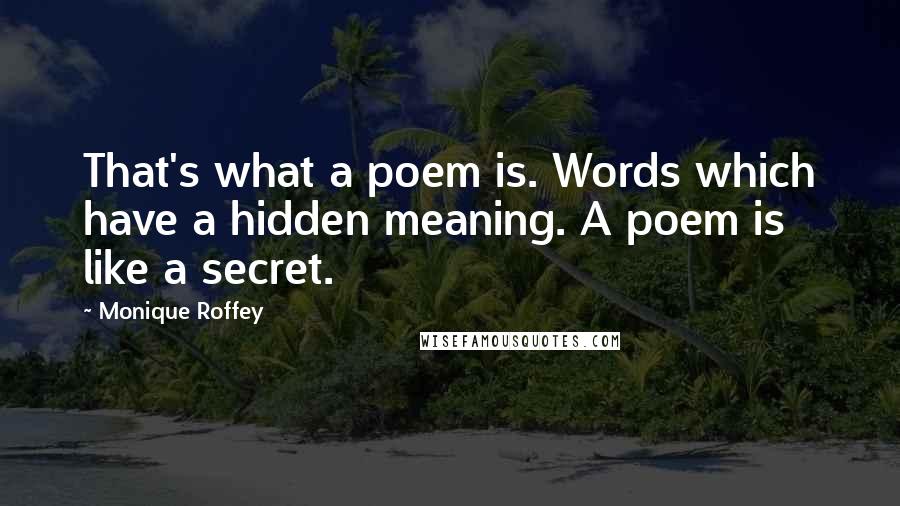 Monique Roffey Quotes: That's what a poem is. Words which have a hidden meaning. A poem is like a secret.