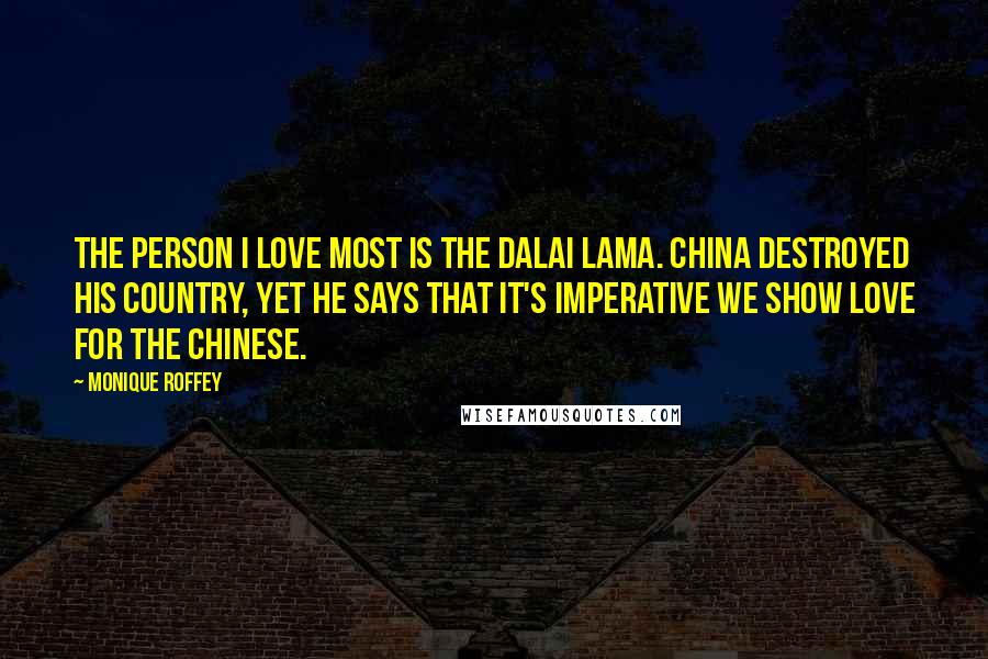 Monique Roffey Quotes: The person I love most is the Dalai Lama. China destroyed his country, yet he says that it's imperative we show love for the Chinese.