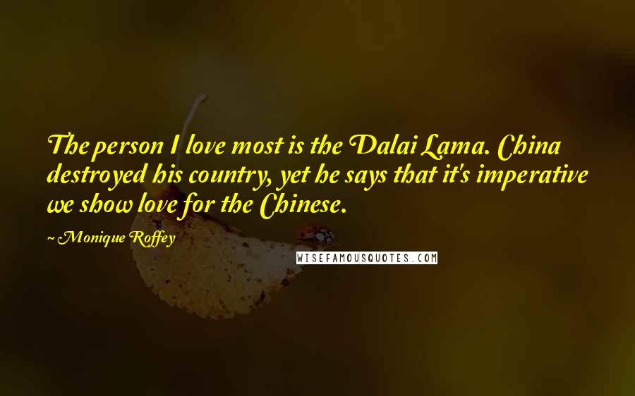 Monique Roffey Quotes: The person I love most is the Dalai Lama. China destroyed his country, yet he says that it's imperative we show love for the Chinese.