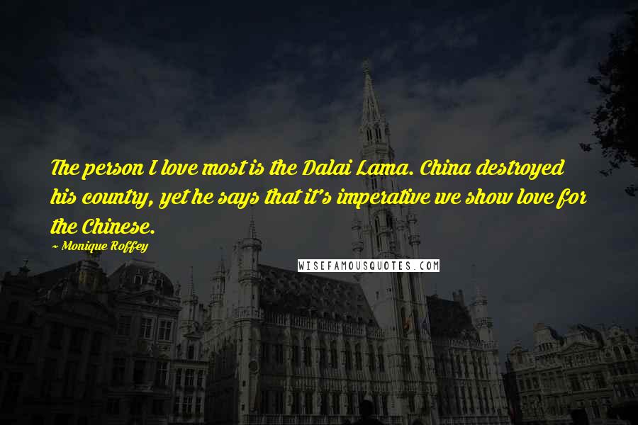 Monique Roffey Quotes: The person I love most is the Dalai Lama. China destroyed his country, yet he says that it's imperative we show love for the Chinese.