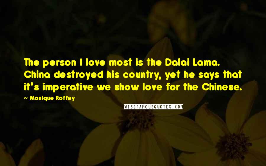 Monique Roffey Quotes: The person I love most is the Dalai Lama. China destroyed his country, yet he says that it's imperative we show love for the Chinese.