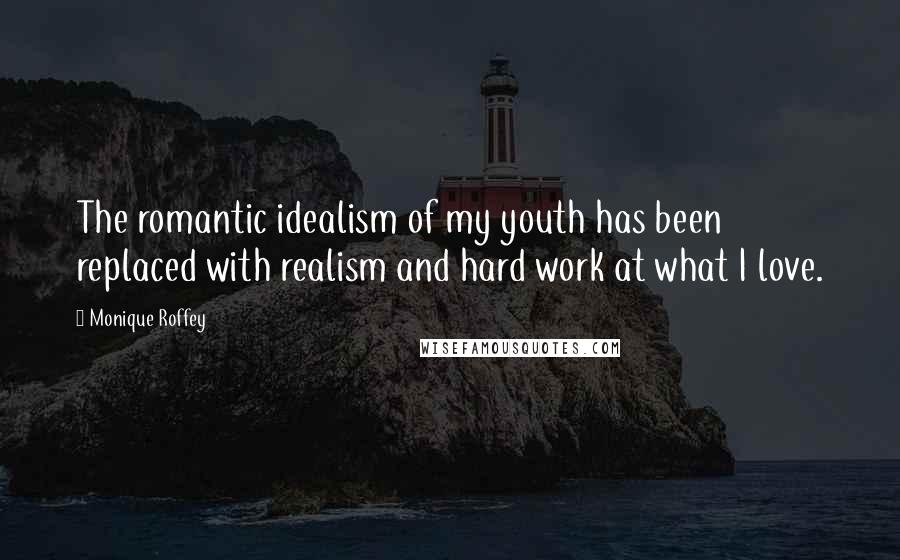Monique Roffey Quotes: The romantic idealism of my youth has been replaced with realism and hard work at what I love.