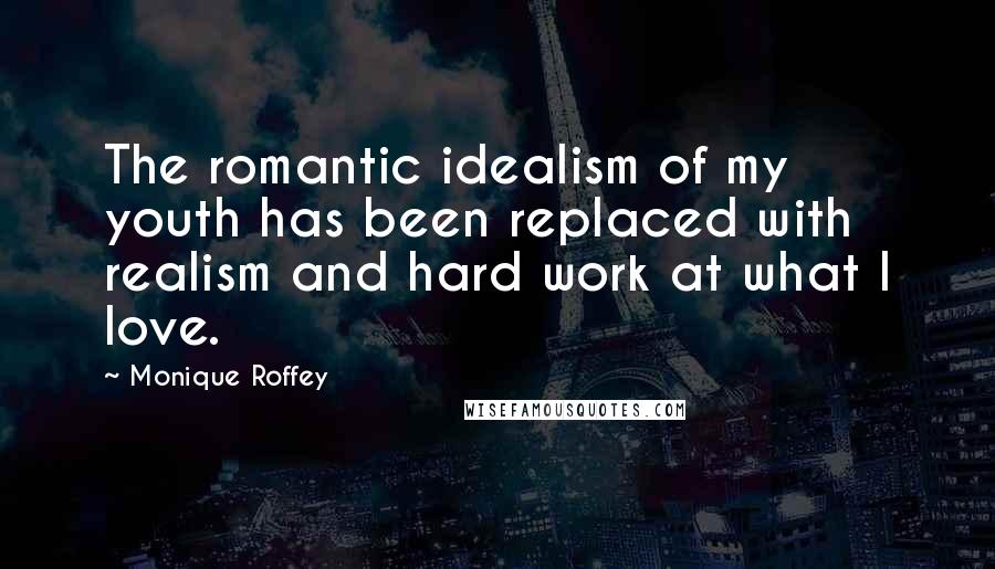 Monique Roffey Quotes: The romantic idealism of my youth has been replaced with realism and hard work at what I love.