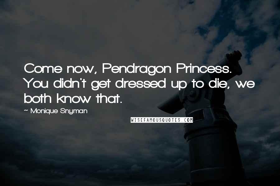 Monique Snyman Quotes: Come now, Pendragon Princess. You didn't get dressed up to die, we both know that.