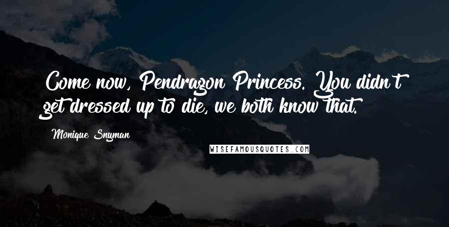 Monique Snyman Quotes: Come now, Pendragon Princess. You didn't get dressed up to die, we both know that.