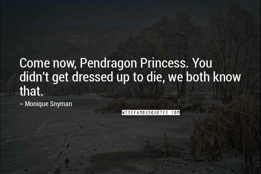 Monique Snyman Quotes: Come now, Pendragon Princess. You didn't get dressed up to die, we both know that.
