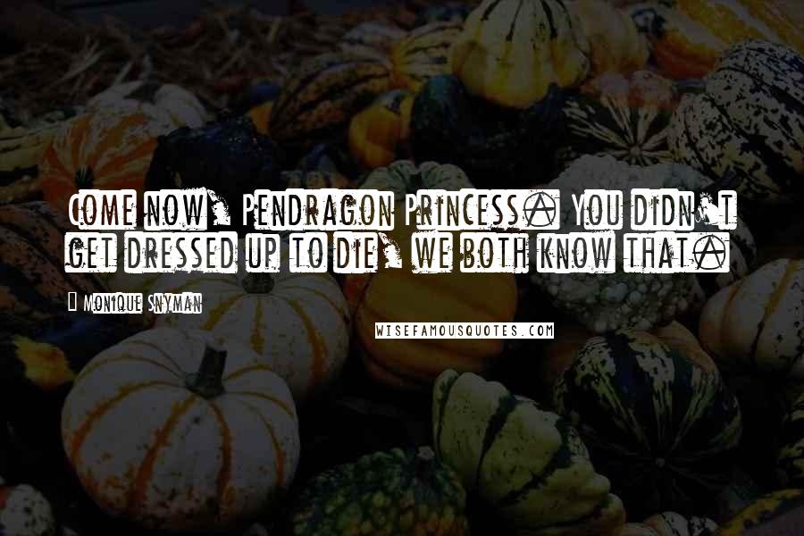 Monique Snyman Quotes: Come now, Pendragon Princess. You didn't get dressed up to die, we both know that.