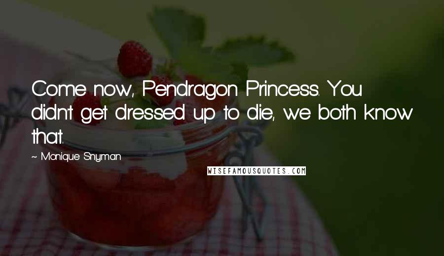 Monique Snyman Quotes: Come now, Pendragon Princess. You didn't get dressed up to die, we both know that.