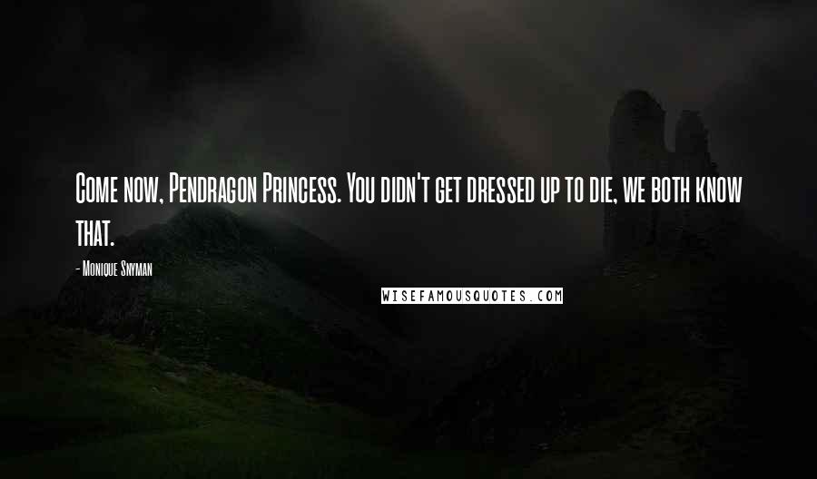 Monique Snyman Quotes: Come now, Pendragon Princess. You didn't get dressed up to die, we both know that.