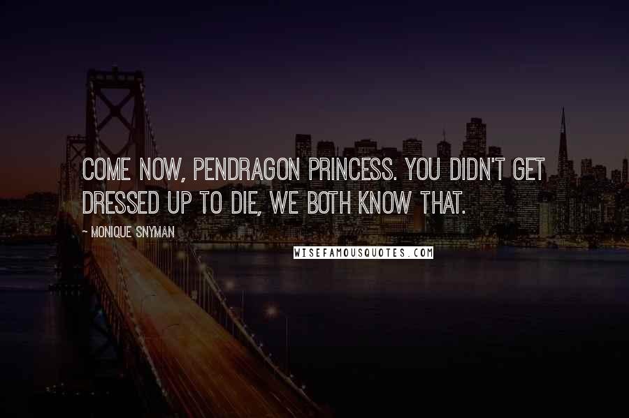 Monique Snyman Quotes: Come now, Pendragon Princess. You didn't get dressed up to die, we both know that.