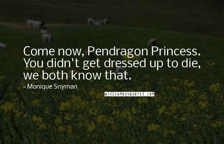 Monique Snyman Quotes: Come now, Pendragon Princess. You didn't get dressed up to die, we both know that.