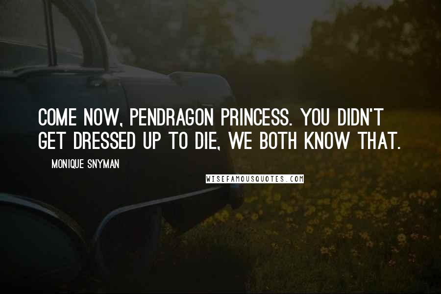 Monique Snyman Quotes: Come now, Pendragon Princess. You didn't get dressed up to die, we both know that.