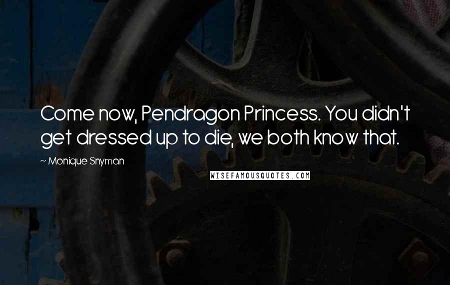 Monique Snyman Quotes: Come now, Pendragon Princess. You didn't get dressed up to die, we both know that.