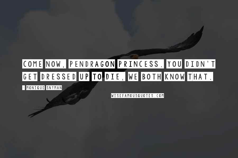 Monique Snyman Quotes: Come now, Pendragon Princess. You didn't get dressed up to die, we both know that.