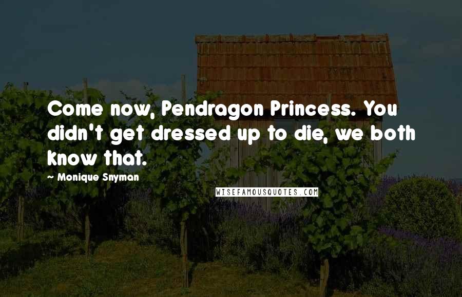 Monique Snyman Quotes: Come now, Pendragon Princess. You didn't get dressed up to die, we both know that.