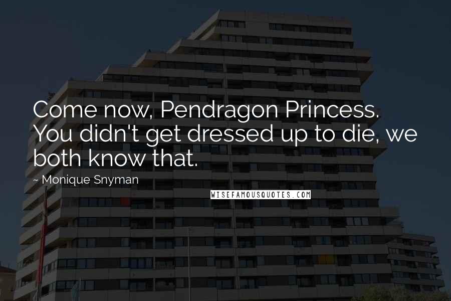 Monique Snyman Quotes: Come now, Pendragon Princess. You didn't get dressed up to die, we both know that.