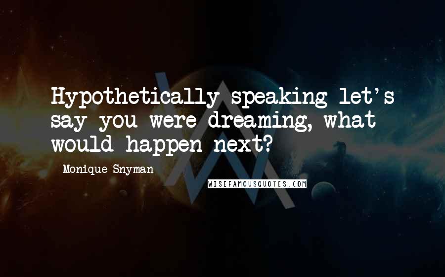 Monique Snyman Quotes: Hypothetically speaking let's say you were dreaming, what would happen next?