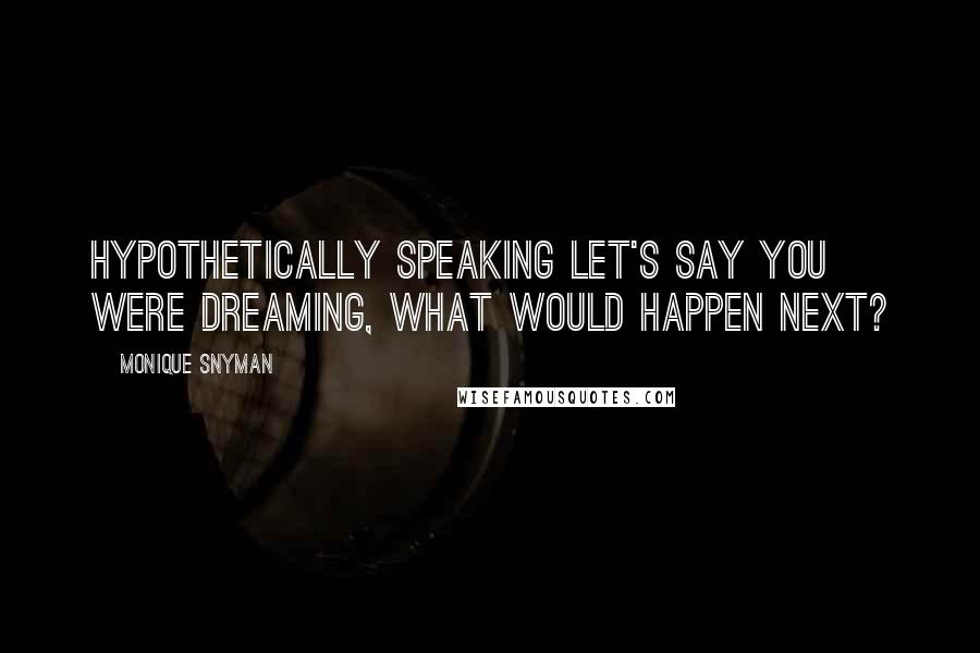 Monique Snyman Quotes: Hypothetically speaking let's say you were dreaming, what would happen next?