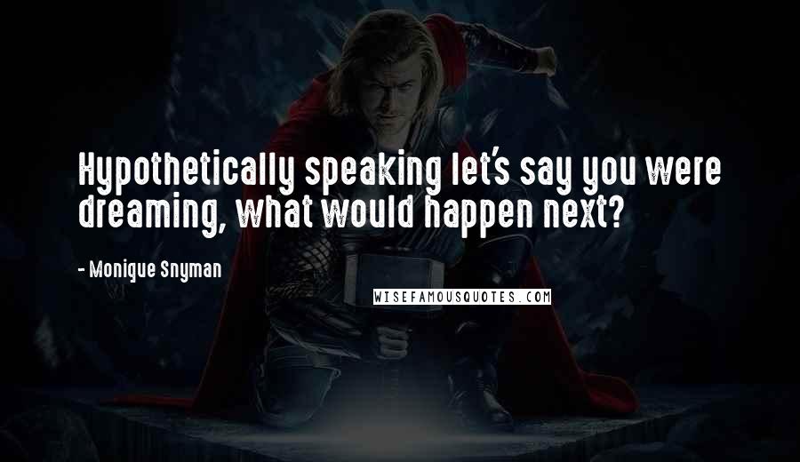 Monique Snyman Quotes: Hypothetically speaking let's say you were dreaming, what would happen next?