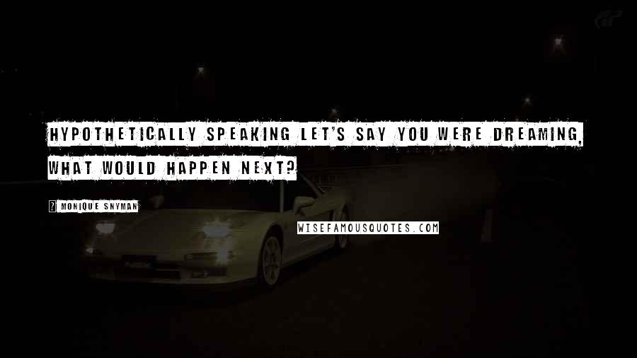 Monique Snyman Quotes: Hypothetically speaking let's say you were dreaming, what would happen next?