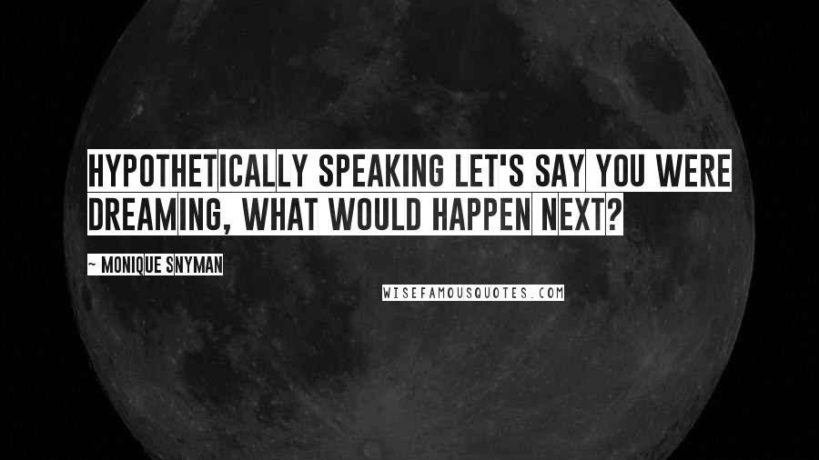 Monique Snyman Quotes: Hypothetically speaking let's say you were dreaming, what would happen next?