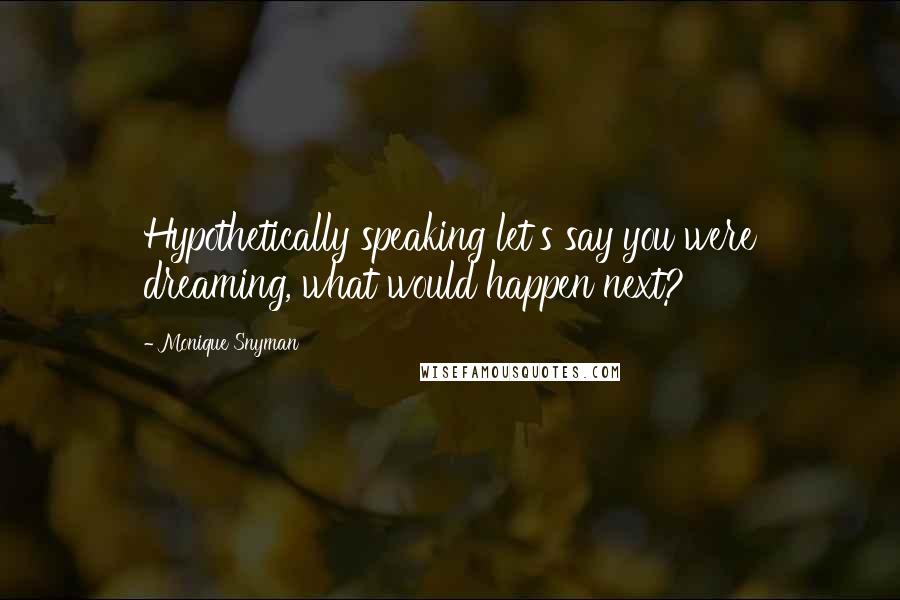 Monique Snyman Quotes: Hypothetically speaking let's say you were dreaming, what would happen next?