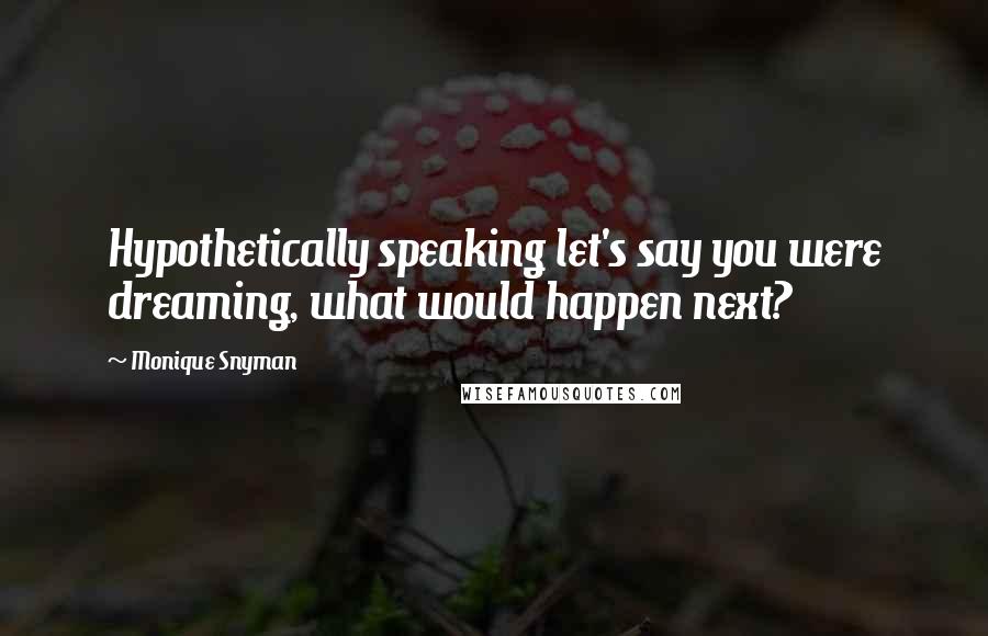 Monique Snyman Quotes: Hypothetically speaking let's say you were dreaming, what would happen next?