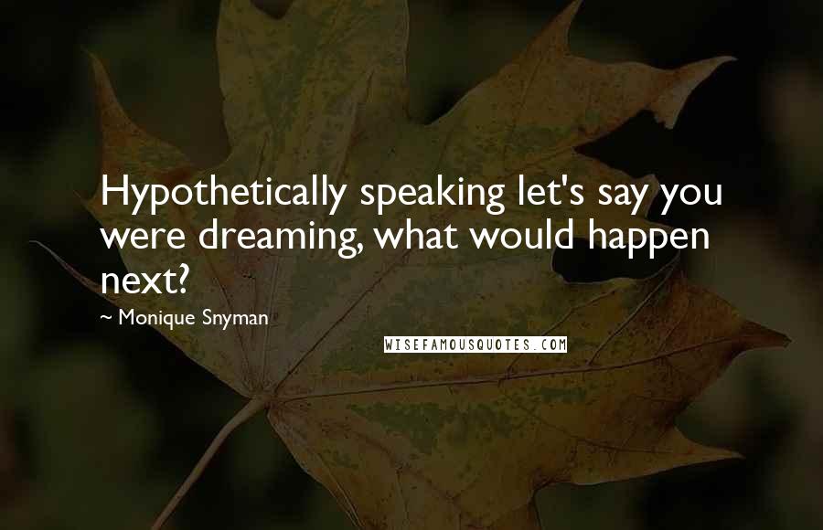 Monique Snyman Quotes: Hypothetically speaking let's say you were dreaming, what would happen next?