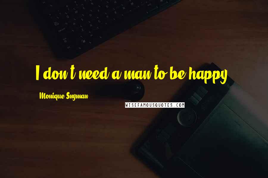 Monique Snyman Quotes: I don't need a man to be happy.