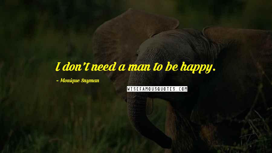 Monique Snyman Quotes: I don't need a man to be happy.