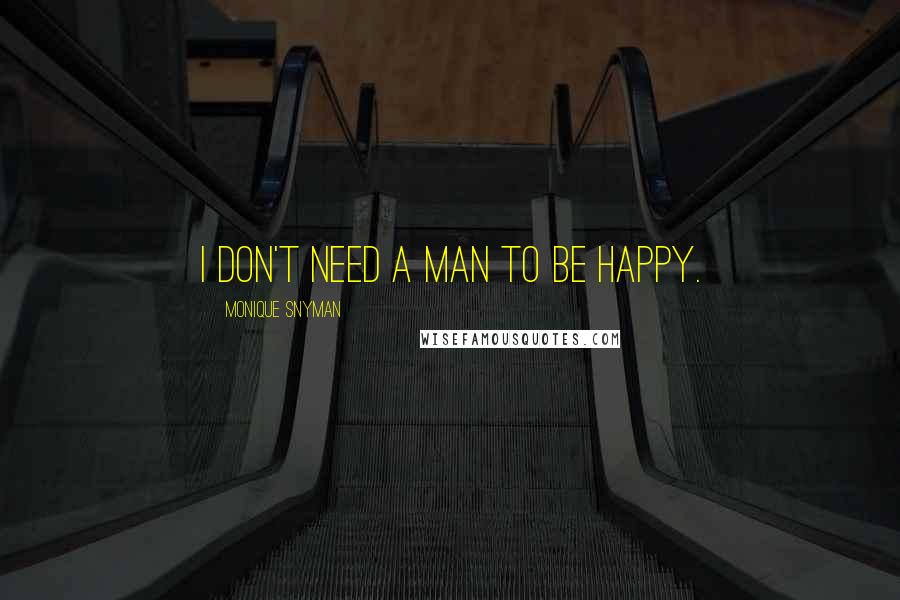 Monique Snyman Quotes: I don't need a man to be happy.