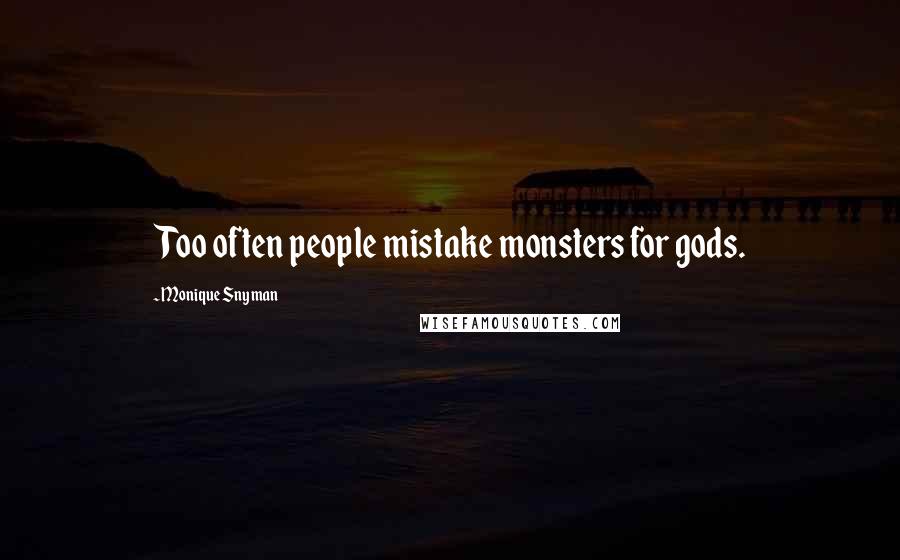 Monique Snyman Quotes: Too often people mistake monsters for gods.