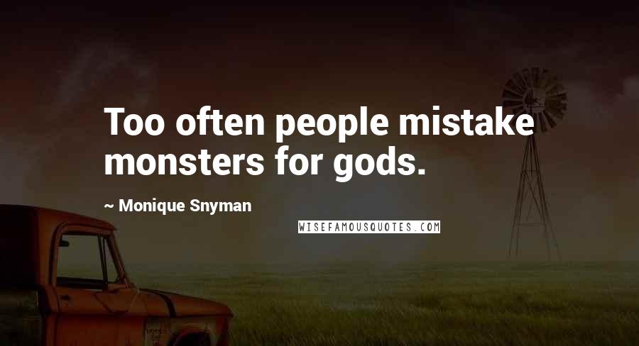 Monique Snyman Quotes: Too often people mistake monsters for gods.