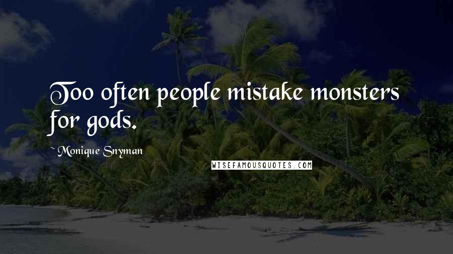 Monique Snyman Quotes: Too often people mistake monsters for gods.
