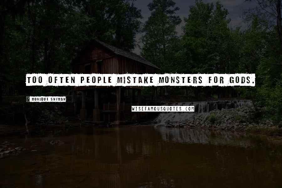 Monique Snyman Quotes: Too often people mistake monsters for gods.