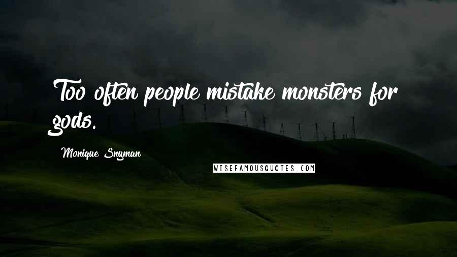 Monique Snyman Quotes: Too often people mistake monsters for gods.