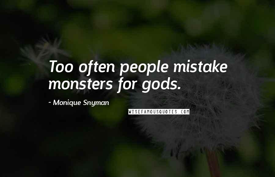 Monique Snyman Quotes: Too often people mistake monsters for gods.