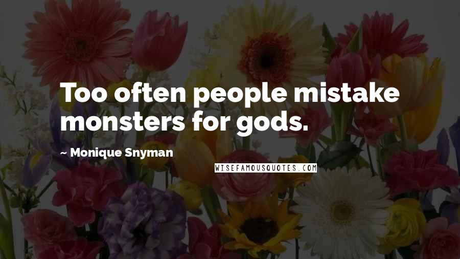Monique Snyman Quotes: Too often people mistake monsters for gods.