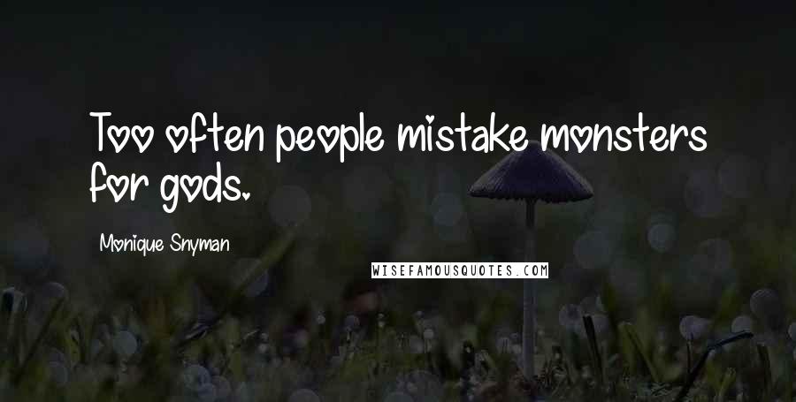 Monique Snyman Quotes: Too often people mistake monsters for gods.