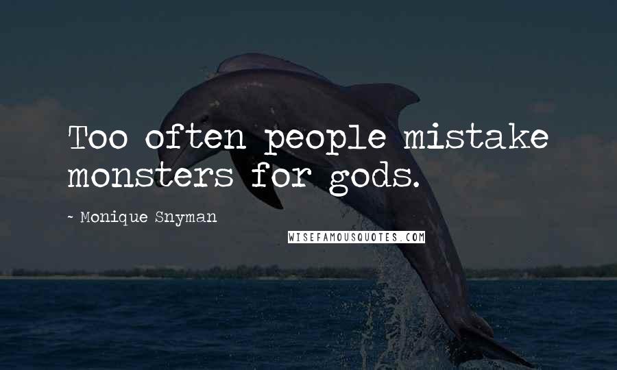 Monique Snyman Quotes: Too often people mistake monsters for gods.