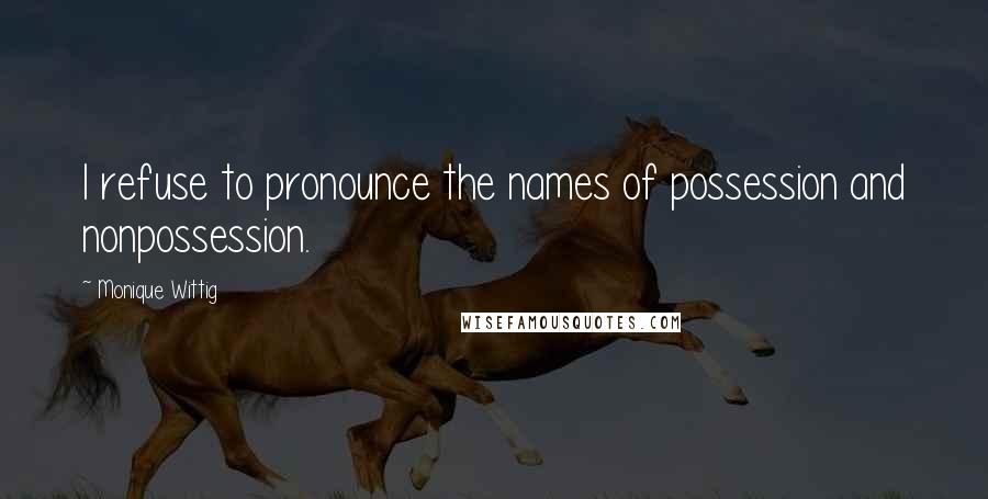 Monique Wittig Quotes: I refuse to pronounce the names of possession and nonpossession.