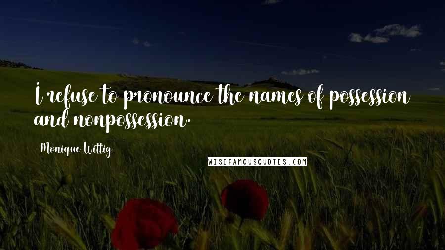 Monique Wittig Quotes: I refuse to pronounce the names of possession and nonpossession.