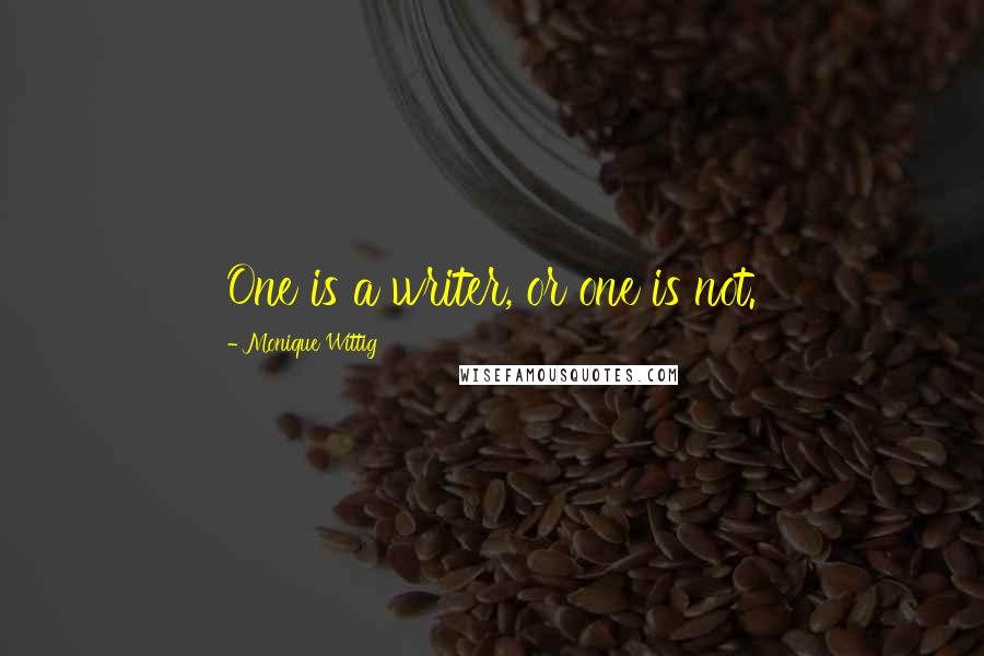 Monique Wittig Quotes: One is a writer, or one is not.