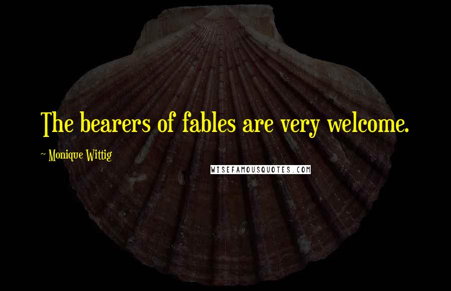 Monique Wittig Quotes: The bearers of fables are very welcome.