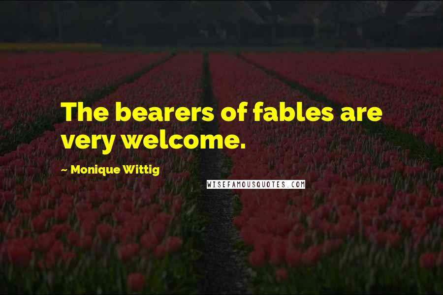 Monique Wittig Quotes: The bearers of fables are very welcome.
