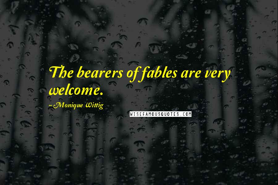Monique Wittig Quotes: The bearers of fables are very welcome.