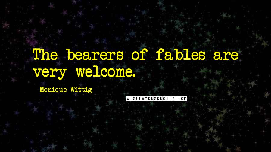 Monique Wittig Quotes: The bearers of fables are very welcome.