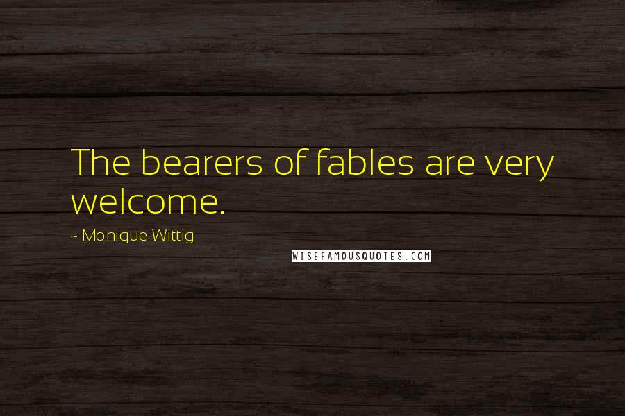 Monique Wittig Quotes: The bearers of fables are very welcome.
