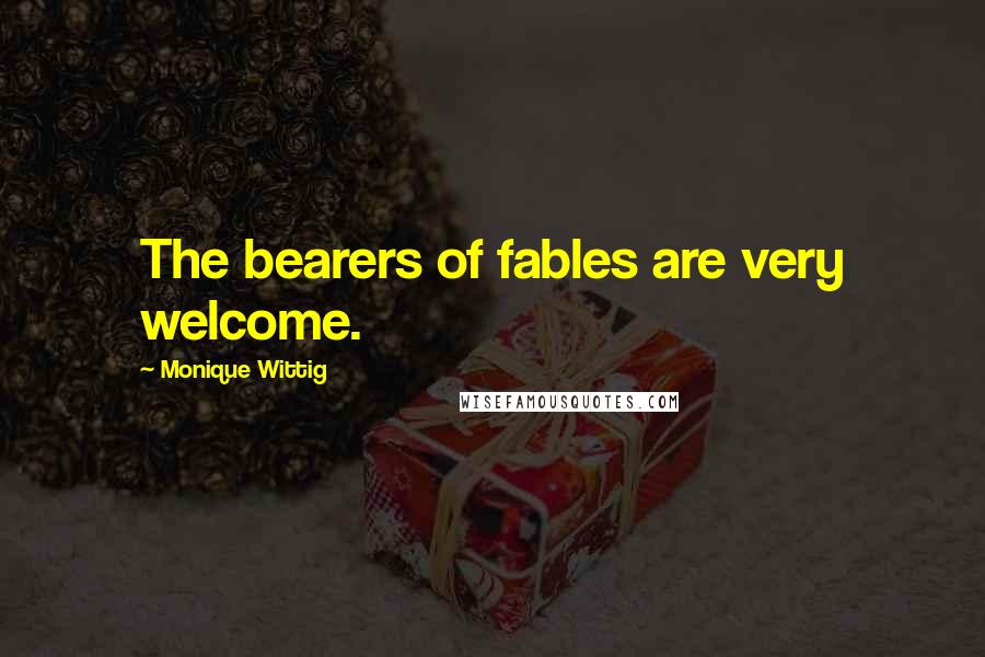 Monique Wittig Quotes: The bearers of fables are very welcome.